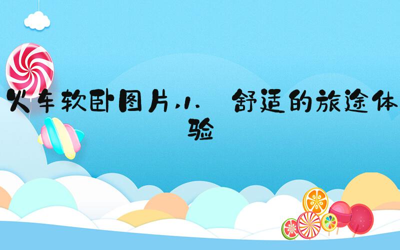 火车软卧图片 1. 舒适的旅途体验